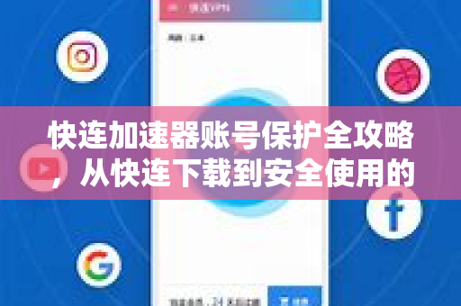 快连加速器账号保护全攻略，从快连下载到安全使用的终极解答