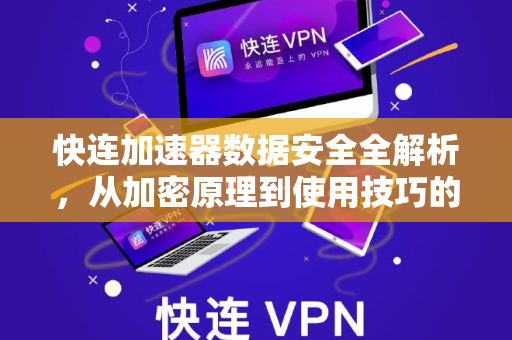 快连加速器数据安全全解析，从加密原理到使用技巧的权威解答