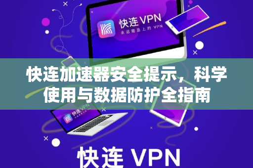 快连加速器安全提示，科学使用与数据防护全指南