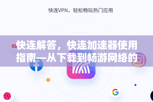 快连解答，快连加速器使用指南—从下载到畅游网络的完整攻略