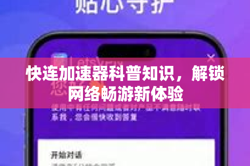 快连加速器科普知识，解锁网络畅游新体验