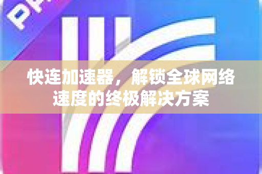 快连加速器，解锁全球网络速度的终极解决方案