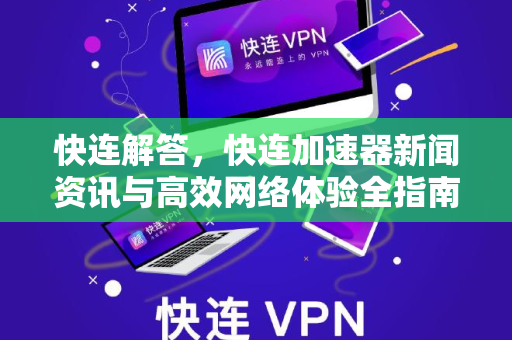 快连解答，快连加速器新闻资讯与高效网络体验全指南