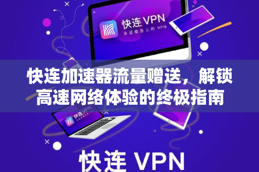 快连加速器流量赠送，解锁高速网络体验的终极指南