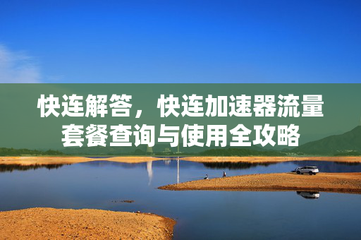 快连解答，快连加速器流量套餐查询与使用全攻略