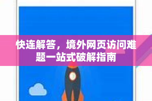 快连解答，境外网页访问难题一站式破解指南