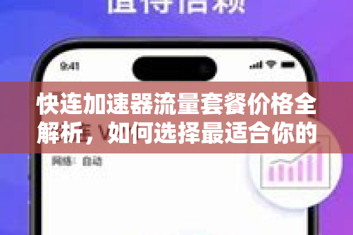 快连加速器流量套餐价格全解析，如何选择最适合你的网络加速方案