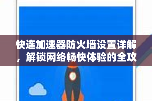 快连加速器防火墙设置详解，解锁网络畅快体验的全攻略