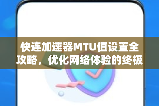 快连加速器MTU值设置全攻略，优化网络体验的终极指南