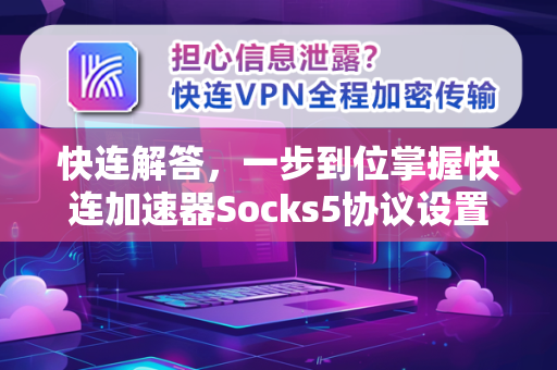 快连解答，一步到位掌握快连加速器Socks5协议设置全攻略