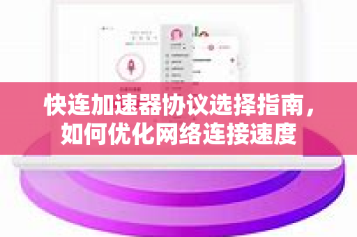 快连加速器协议选择指南，如何优化网络连接速度