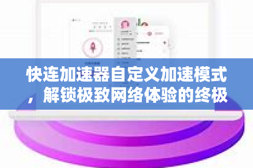 快连加速器自定义加速模式，解锁极致网络体验的终极指南