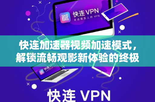 快连加速器视频加速模式，解锁流畅观影新体验的终极指南