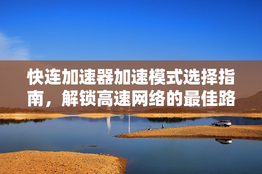 快连加速器加速模式选择指南，解锁高速网络的最佳路径