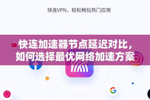 快连加速器节点延迟对比，如何选择最优网络加速方案
