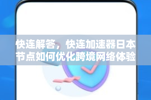 快连解答，快连加速器日本节点如何优化跨境网络体验？