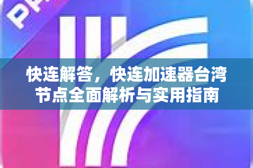 快连解答，快连加速器台湾节点全面解析与实用指南