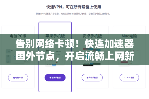 告别网络卡顿！快连加速器国外节点，开启流畅上网新体验