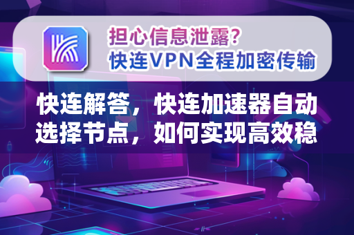 快连解答，快连加速器自动选择节点，如何实现高效稳定连接？