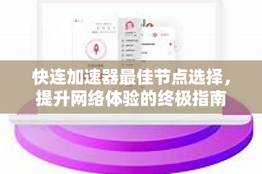 快连加速器最佳节点选择，提升网络体验的终极指南