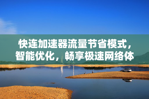 快连加速器流量节省模式，智能优化，畅享极速网络体验