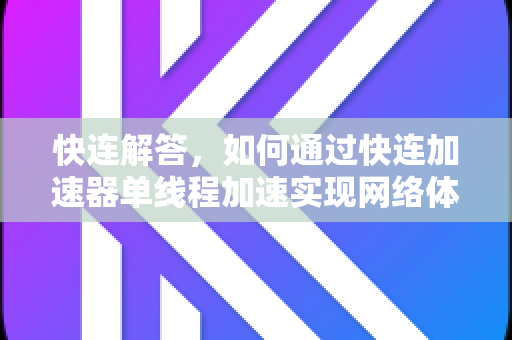 快连解答，如何通过快连加速器单线程加速实现网络体验飞跃