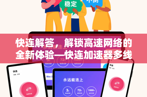 快连解答，解锁高速网络的全新体验—快连加速器多线程加速深度解析