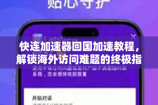 快连加速器回国加速教程，解锁海外访问难题的终极指南