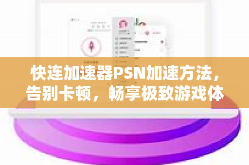 快连加速器PSN加速方法，告别卡顿，畅享极致游戏体验