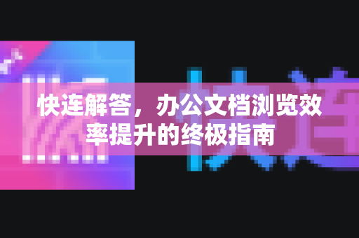 快连解答，办公文档浏览效率提升的终极指南