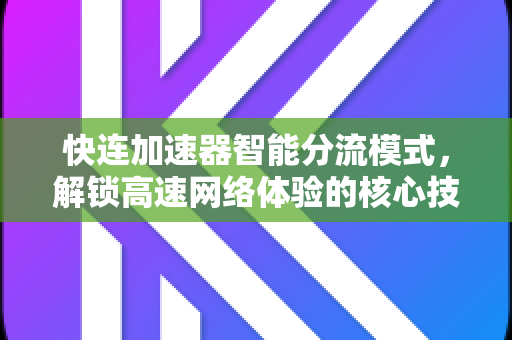 快连加速器智能分流模式，解锁高速网络体验的核心技术解析
