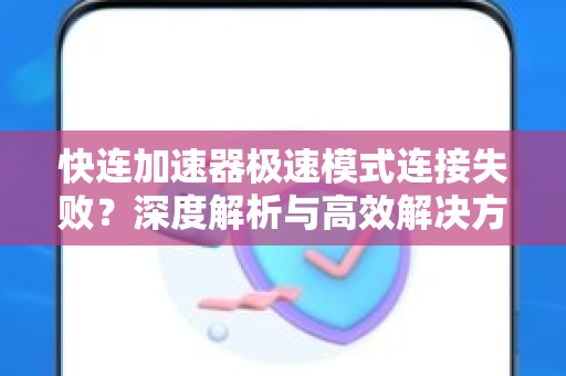 快连加速器极速模式连接失败？深度解析与高效解决方案指南