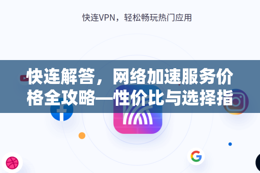 快连解答，网络加速服务价格全攻略—性价比与选择指南