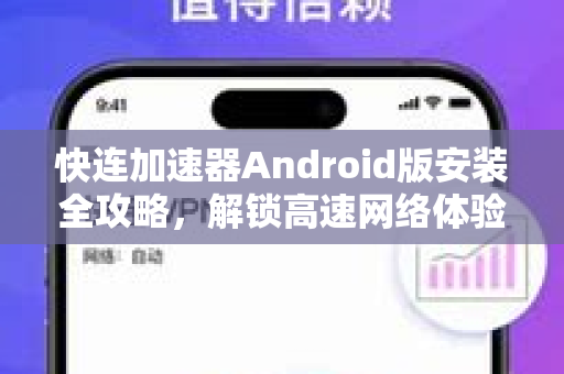 快连加速器Android版安装全攻略，解锁高速网络体验