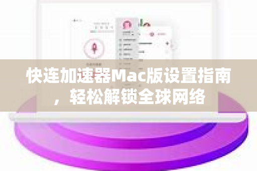 快连加速器Mac版设置指南，轻松解锁全球网络