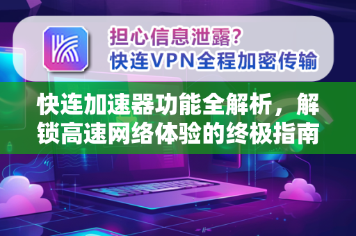快连加速器功能全解析，解锁高速网络体验的终极指南