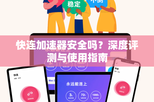 快连加速器安全吗？深度评测与使用指南