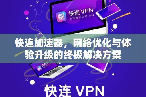 快连加速器，网络优化与体验升级的终极解决方案