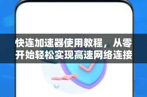 快连加速器使用教程，从零开始轻松实现高速网络连接
