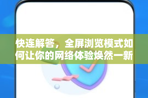 快连解答，全屏浏览模式如何让你的网络体验焕然一新？
