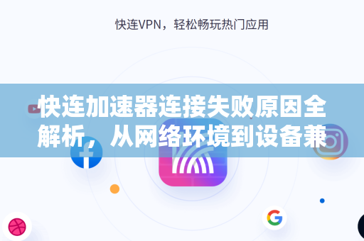 快连加速器连接失败原因全解析，从网络环境到设备兼容性的终极排查指南