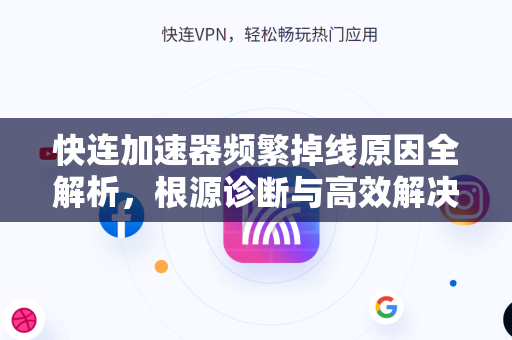 快连加速器频繁掉线原因全解析，根源诊断与高效解决方案