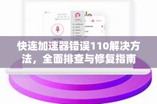 快连加速器错误110解决方法，全面排查与修复指南