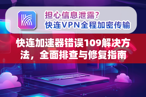 快连加速器错误109解决方法，全面排查与修复指南