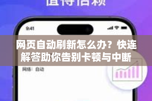 网页自动刷新怎么办？快连解答助你告别卡顿与中断