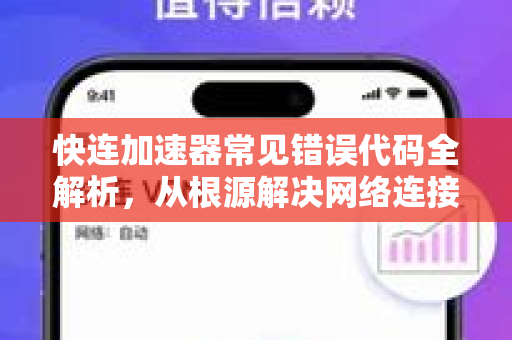 快连加速器常见错误代码全解析，从根源解决网络连接难题