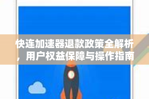 快连加速器退款政策全解析，用户权益保障与操作指南