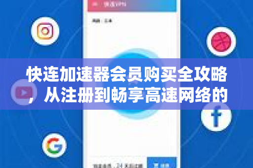 快连加速器会员购买全攻略，从注册到畅享高速网络的完整指南