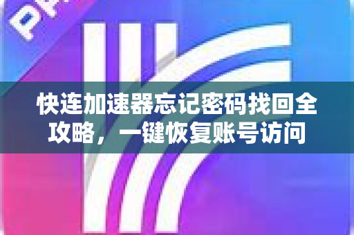 快连加速器忘记密码找回全攻略，一键恢复账号访问