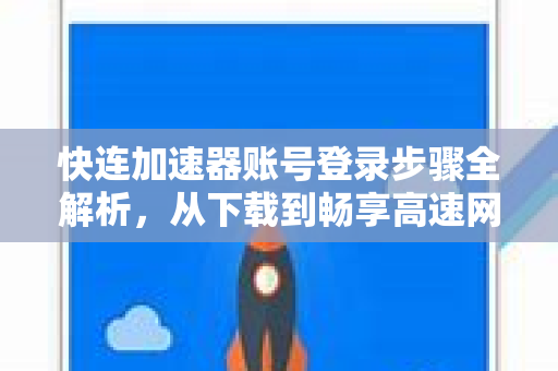 快连加速器账号登录步骤全解析，从下载到畅享高速网络